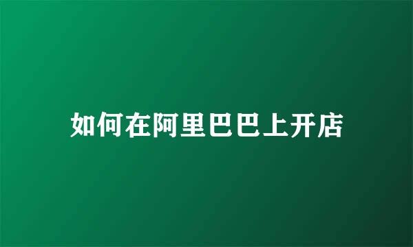 如何在阿里巴巴上开店