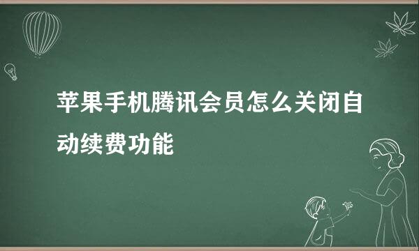 苹果手机腾讯会员怎么关闭自动续费功能
