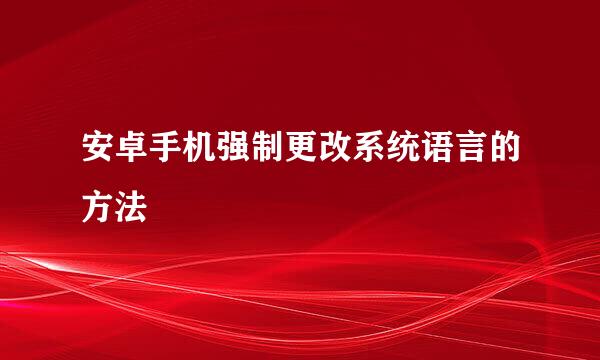安卓手机强制更改系统语言的方法