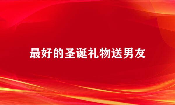 最好的圣诞礼物送男友