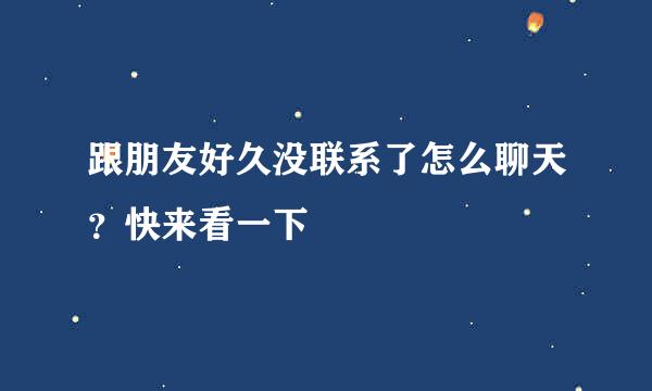 跟朋友好久没联系了怎么聊天？快来看一下