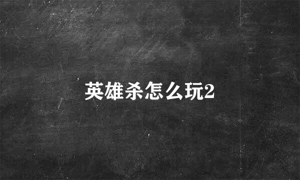 英雄杀怎么玩2