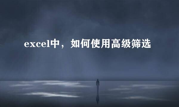 excel中，如何使用高级筛选