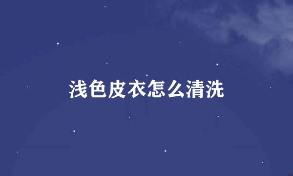 浅色皮衣怎么清洗