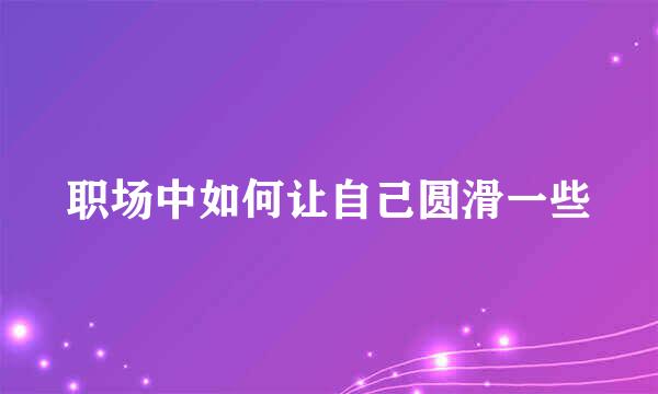职场中如何让自己圆滑一些