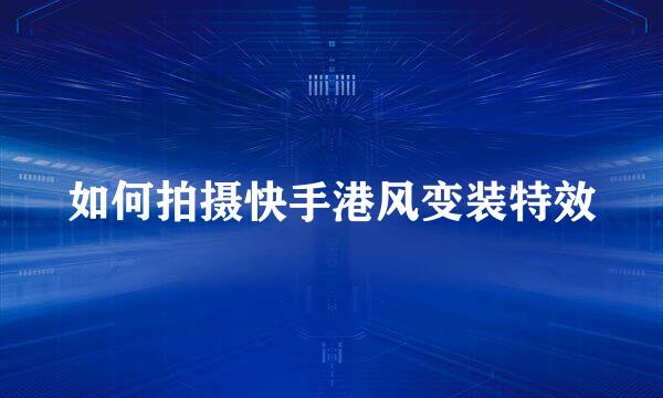 如何拍摄快手港风变装特效