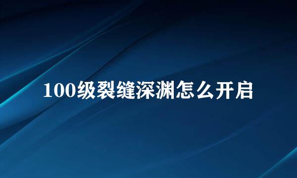 100级裂缝深渊怎么开启