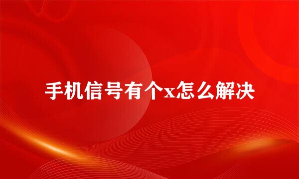 手机信号有个x怎么解决