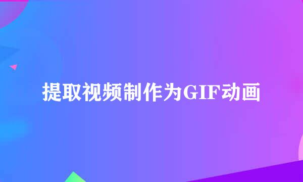 提取视频制作为GIF动画