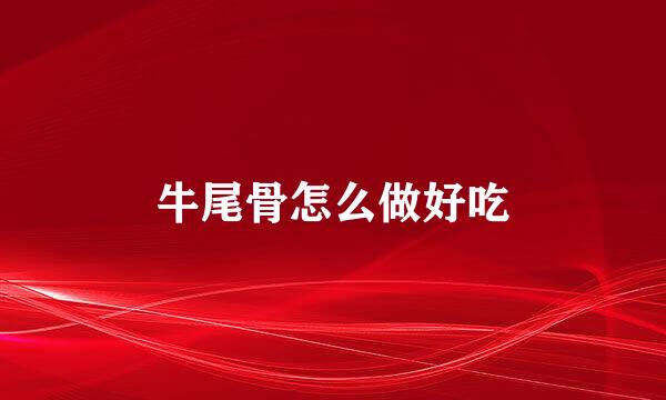 牛尾骨怎么做好吃