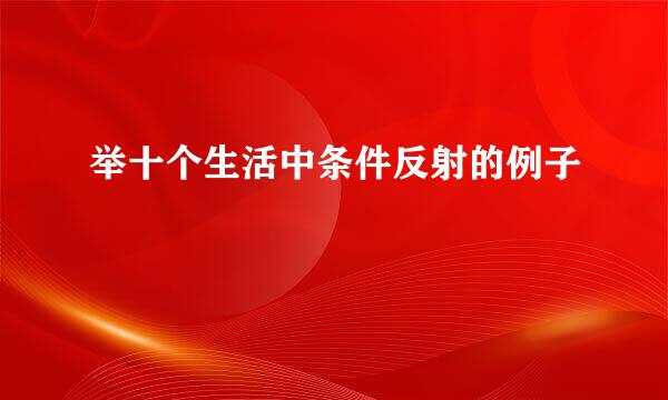 举十个生活中条件反射的例子