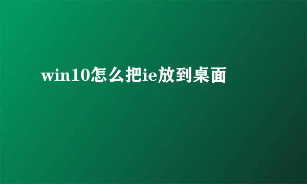 win10怎么把ie放到桌面
