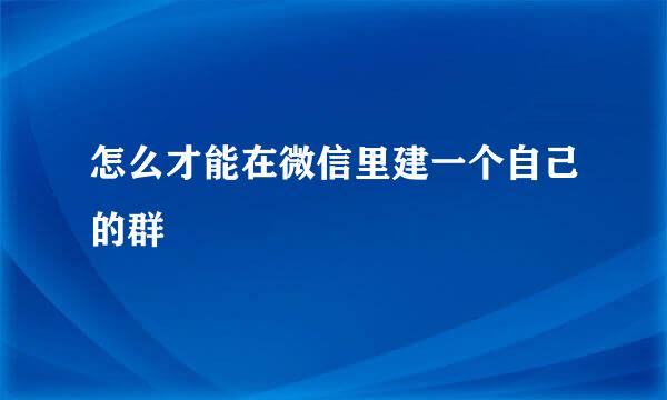 怎么才能在微信里建一个自己的群