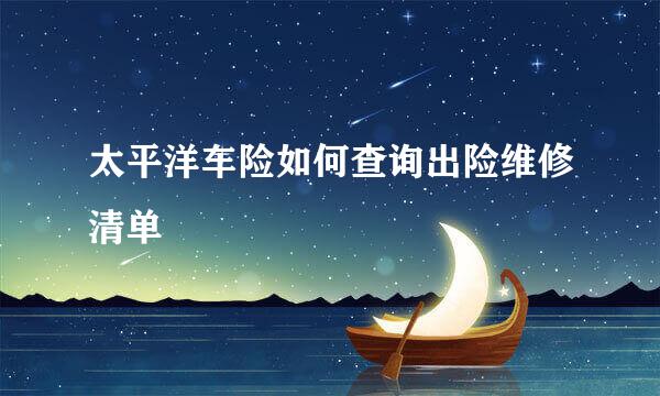 太平洋车险如何查询出险维修清单
