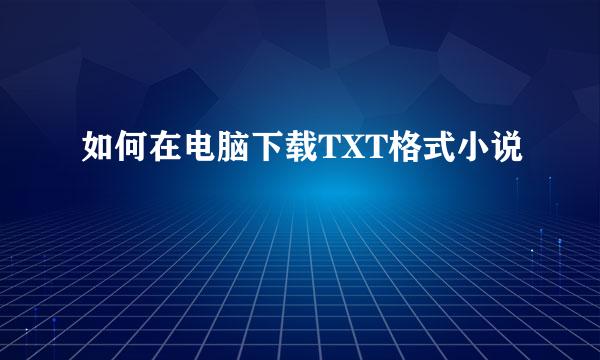 如何在电脑下载TXT格式小说
