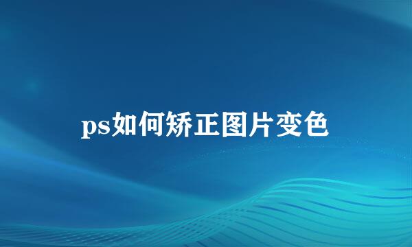 ps如何矫正图片变色