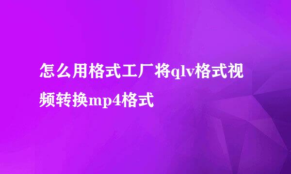 怎么用格式工厂将qlv格式视频转换mp4格式