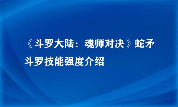 《斗罗大陆：魂师对决》蛇矛斗罗技能强度介绍