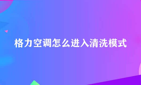 格力空调怎么进入清洗模式