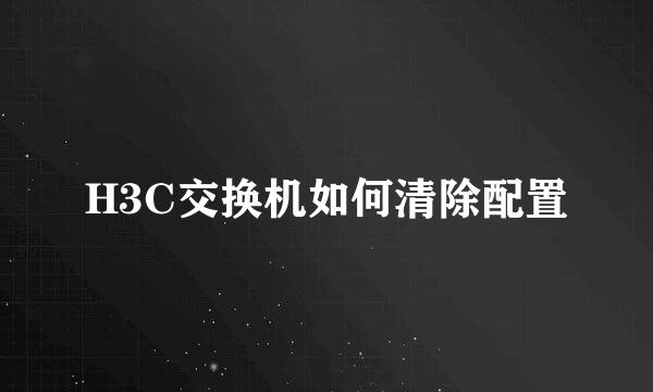 H3C交换机如何清除配置
