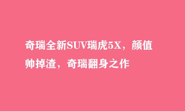 奇瑞全新SUV瑞虎5X，颜值帅掉渣，奇瑞翻身之作