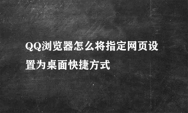 QQ浏览器怎么将指定网页设置为桌面快捷方式