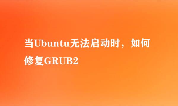 当Ubuntu无法启动时，如何修复GRUB2