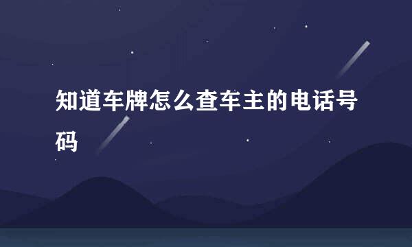 知道车牌怎么查车主的电话号码
