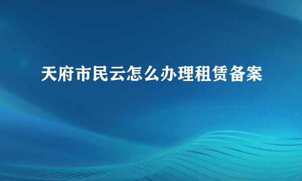 天府市民云怎么办理租赁备案