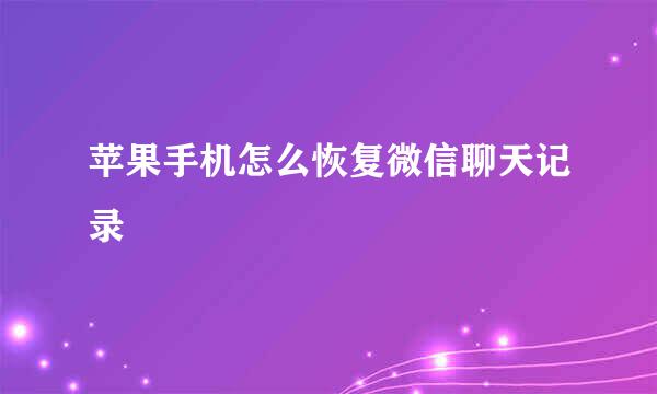 苹果手机怎么恢复微信聊天记录