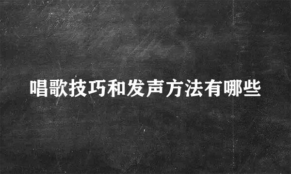 唱歌技巧和发声方法有哪些