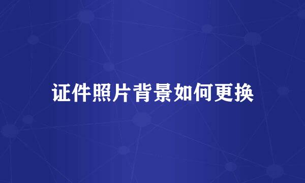 证件照片背景如何更换
