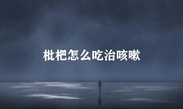 枇杷怎么吃治咳嗽