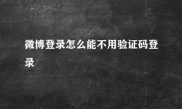 微博登录怎么能不用验证码登录