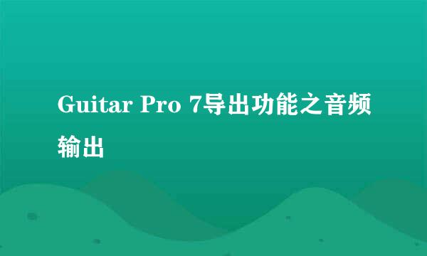 Guitar Pro 7导出功能之音频输出