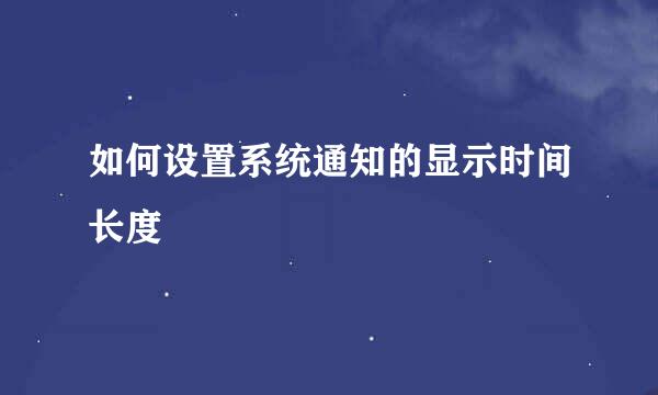 如何设置系统通知的显示时间长度