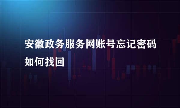 安徽政务服务网账号忘记密码如何找回