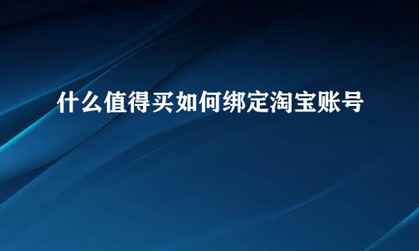 什么值得买如何绑定淘宝账号