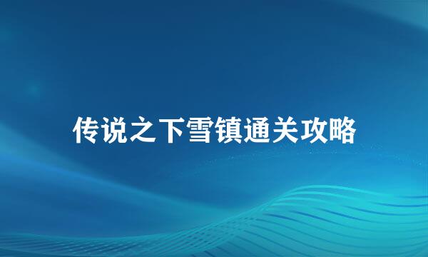 传说之下雪镇通关攻略