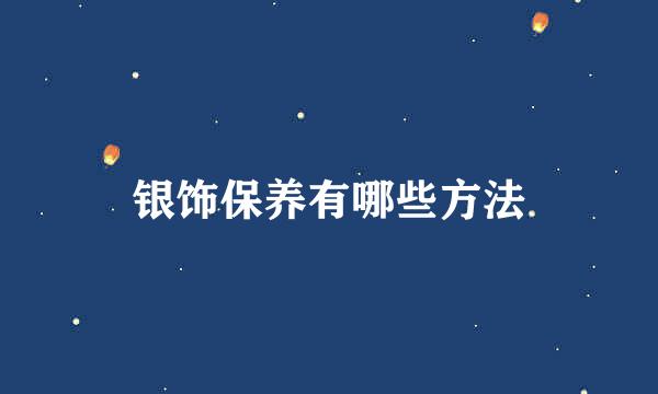 银饰保养有哪些方法