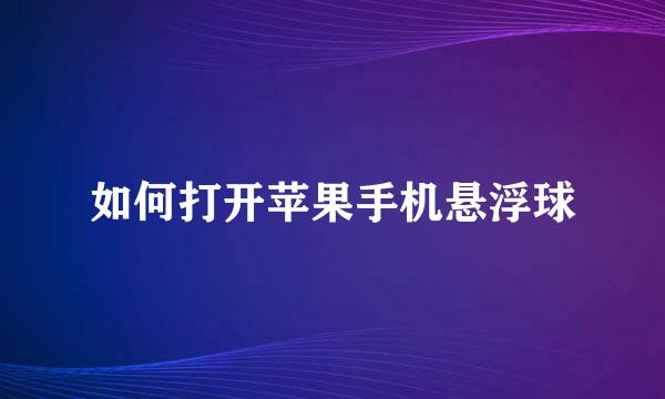 如何打开苹果手机悬浮球