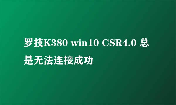 罗技K380 win10 CSR4.0 总是无法连接成功