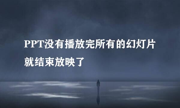 PPT没有播放完所有的幻灯片就结束放映了