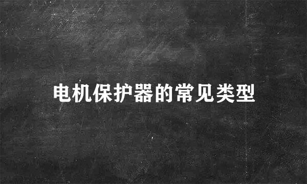 电机保护器的常见类型
