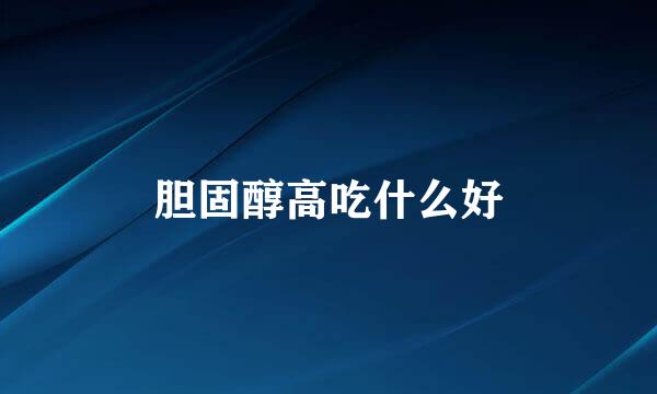 胆固醇高吃什么好