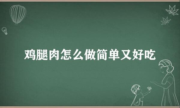 鸡腿肉怎么做简单又好吃