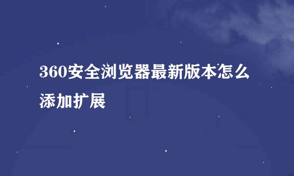 360安全浏览器最新版本怎么添加扩展