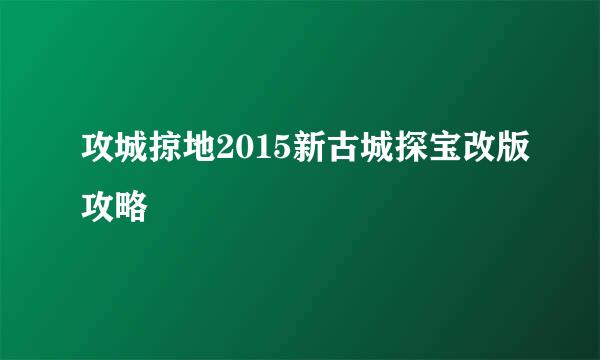 攻城掠地2015新古城探宝改版攻略