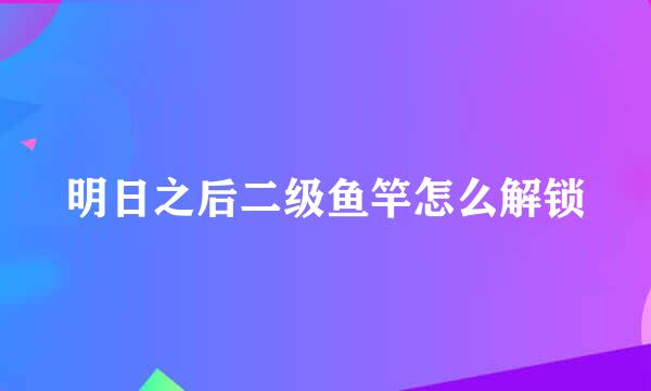明日之后二级鱼竿怎么解锁