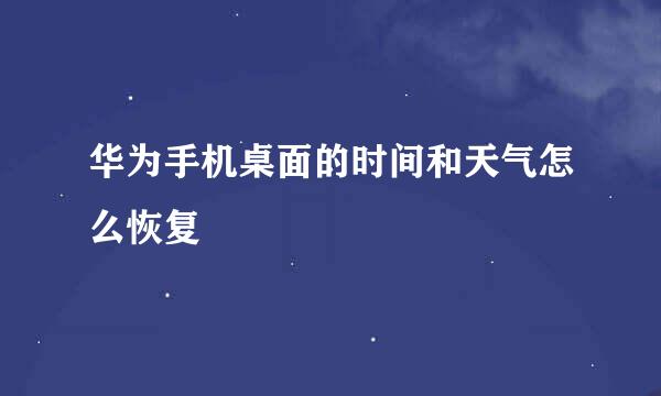 华为手机桌面的时间和天气怎么恢复
